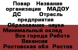 Повар › Название организации ­ МАДОУ ДС № 100 › Отрасль предприятия ­ Образование, наука › Минимальный оклад ­ 11 000 - Все города Работа » Вакансии   . Ростовская обл.,Ростов-на-Дону г.